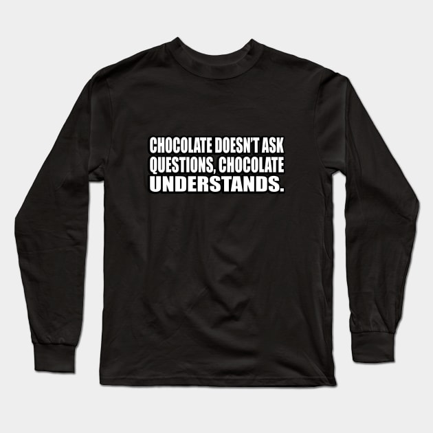 Chocolate doesn’t ask questions, chocolate understands Long Sleeve T-Shirt by D1FF3R3NT